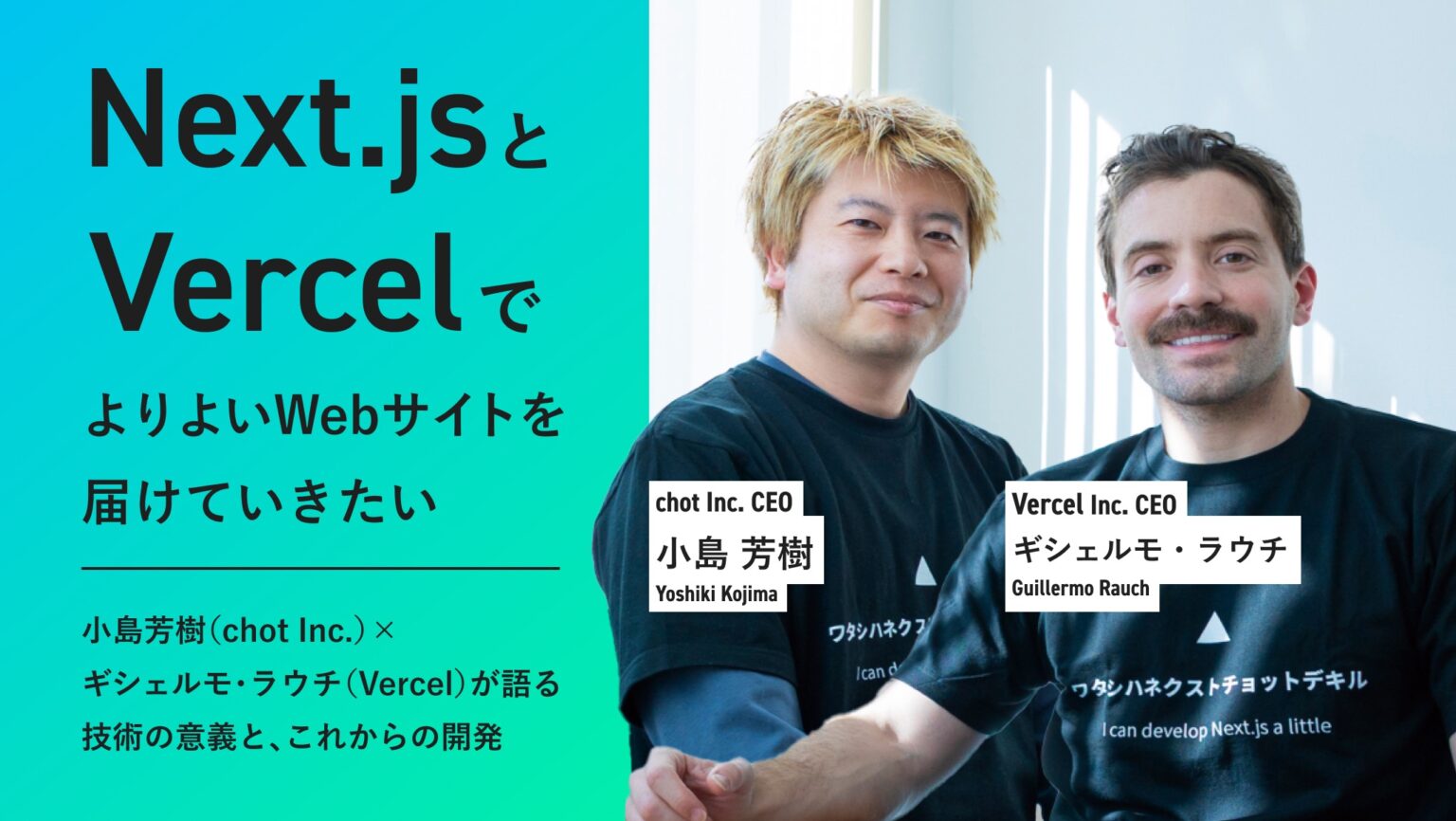 「Next.jsとVercelで、よりよいWebサイトを届けていきたい」小島芳樹（chot Inc.）×ギシェルモ・ラウチ（Vercel）が語る技術の意義と、これからの開発