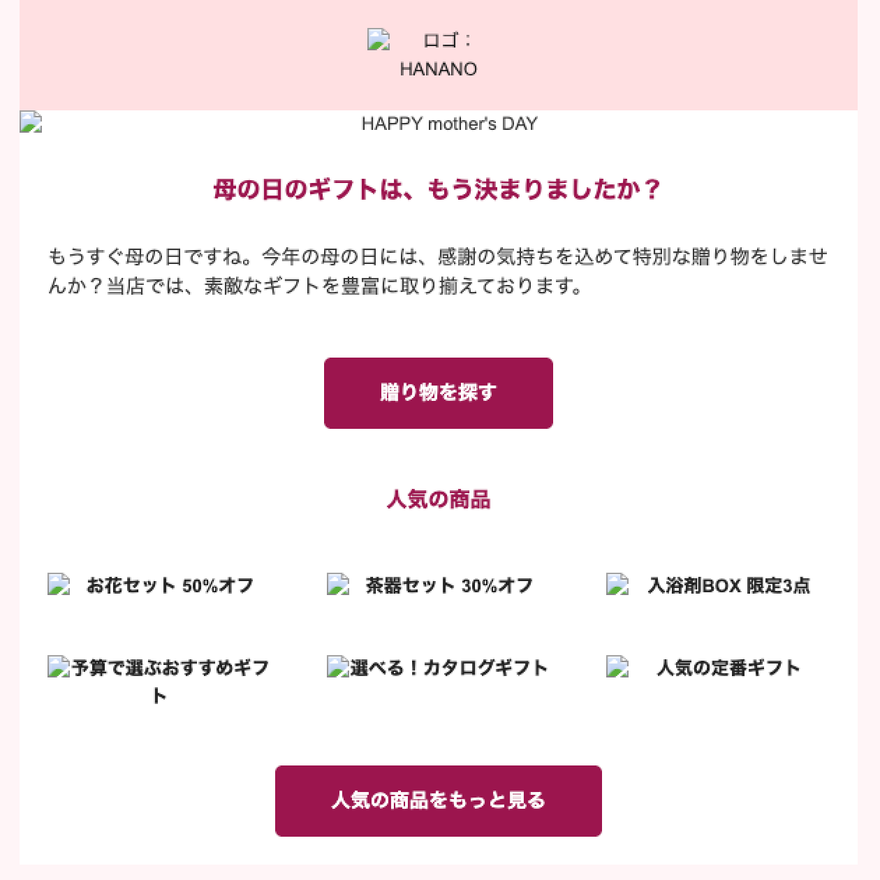 スクリーンショット:架空のメルマガ。画像に代替テキストを指定したもの。設定によって非表示になっている画像部分には代替テキストが表示されている。ロゴ画像部分には「ロゴ:HANANO」、ヘッダ画像部分には「HAPPY mother's DAY」、商品画像部分には「お花セット 50%オフ」、「茶器セット 30%オフ」、「入浴剤BOX 限定3点」と商品名が続いている。