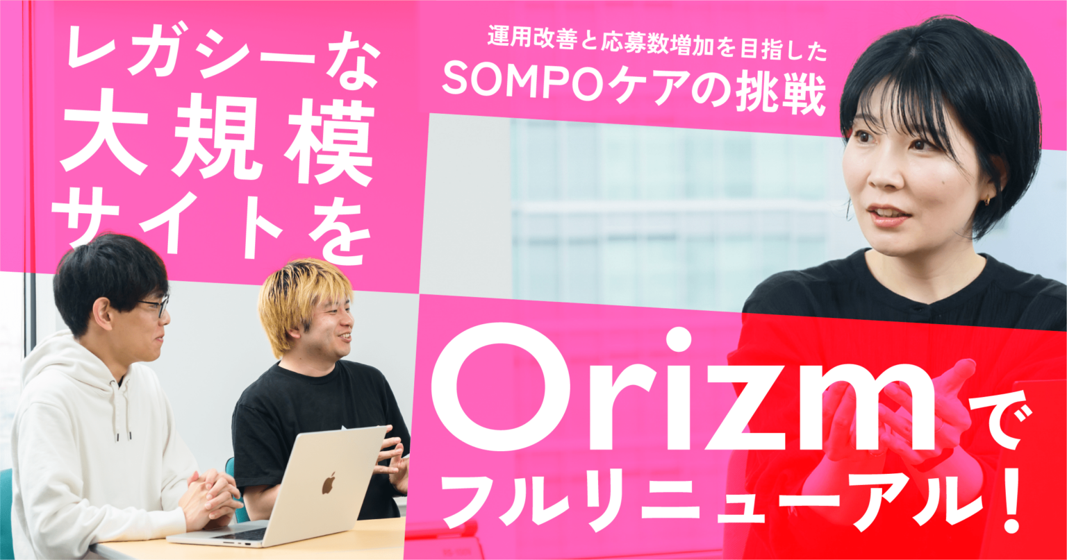 「Orizm」でレガシーな大規模サイトをフルリニューアル！　運用改善と応募数増加を目指したSOMPOケアの挑戦